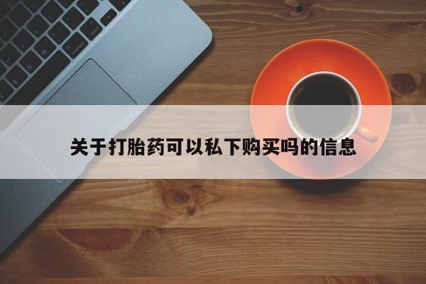 私人医院有打胎药卖吗关于打胎药可以私下购买吗的信息