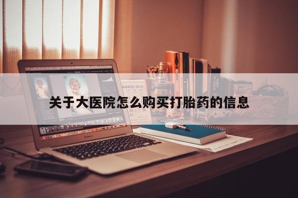 私人医院有打胎药卖吗关于大医院怎么购买打胎药的信息