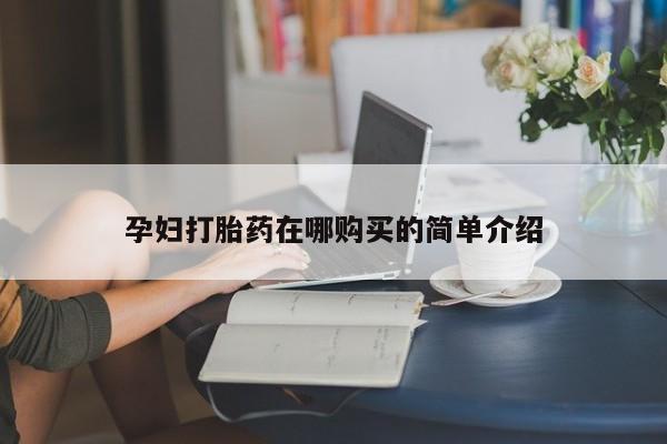 私人医院有打胎药卖吗孕妇打胎药在哪购买的简单介绍