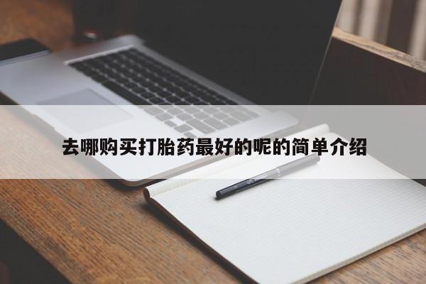 私人医院有打胎药卖吗去哪购买打胎药最好的呢的简单介绍