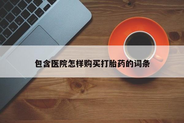 私人医院有打胎药卖吗包含医院怎样购买打胎药的词条