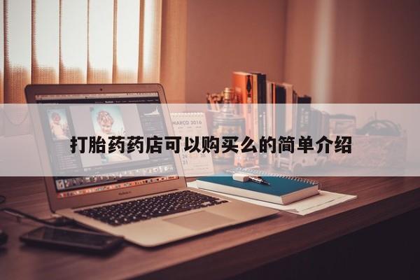 私人医院有打胎药卖吗打胎药药店可以购买么的简单介绍