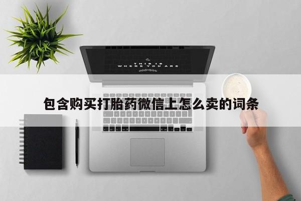 私人医院有打胎药卖吗包含购买打胎药微信上怎么卖的词条