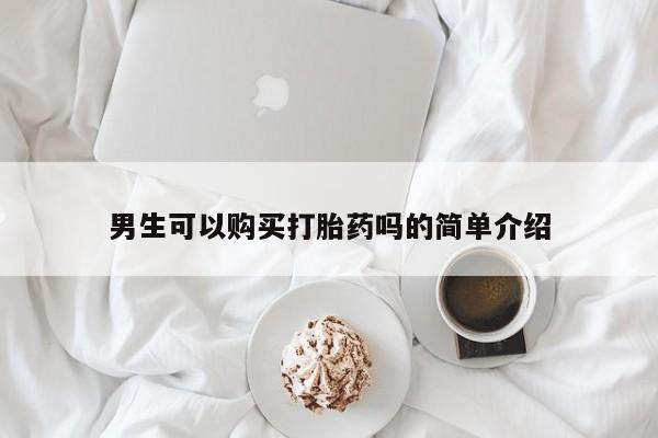 私人医院有打胎药卖吗男生可以购买打胎药吗的简单介绍