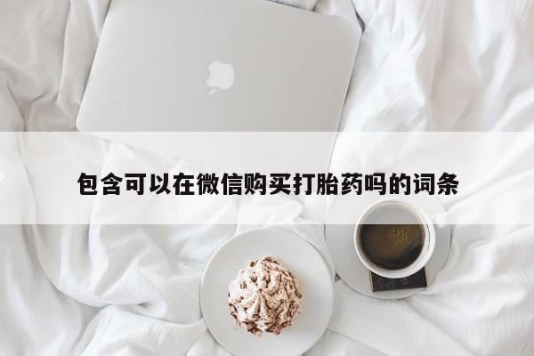 私人医院有打胎药卖吗包含可以在微信购买打胎药吗的词条